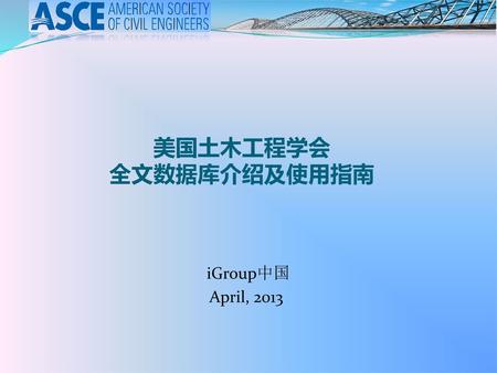 美国土木工程学会 全文数据库介绍及使用指南 iGroup中国 April, 2013.