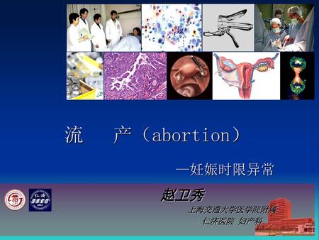 流 产（abortion）  —妊娠时限异常 赵卫秀 上海交通大学医学院附属 仁济医院 妇产科.