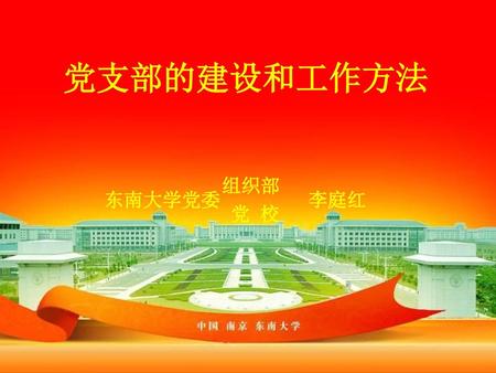 党支部的建设和工作方法 组织部 东南大学党委 李庭红 党 校.
