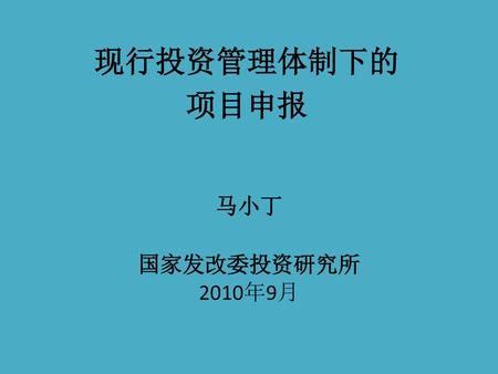 现行投资管理体制下的 项目申报 马小丁 国家发改委投资研究所 2010年9月.