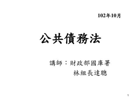 102年10月 公共債務法 講師：財政部國庫署 林組長達聰.