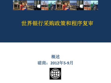 世界银行采购政策和程序复审 概述 磋商：2012年5-9月.