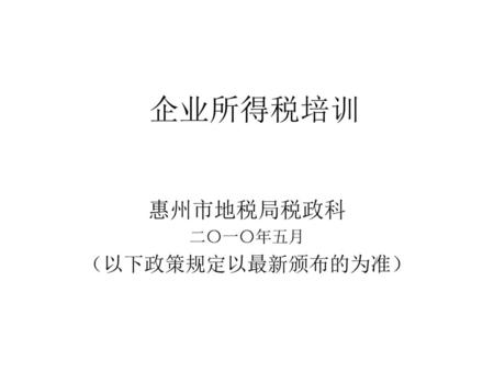 惠州市地税局税政科 二〇一〇年五月 （以下政策规定以最新颁布的为准）