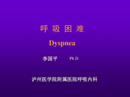 呼 吸 困 难 Dyspnea 李国平 Ph D 泸州医学院附属医院呼吸内科.
