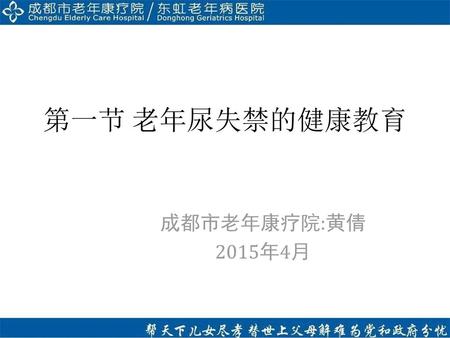 第一节 老年尿失禁的健康教育 成都市老年康疗院:黄倩 2015年4月.