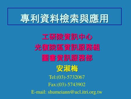 E-mail: shumeiann@ucl.itri.org.tw 專利資料檢索與應用 工研院資訊中心 光復院區資訊服務組 圖書資訊服務部 安淑梅 Tel:(03)-5732067 Fax:(03)-5743902 E-mail: shumeiann@ucl.itri.org.tw.