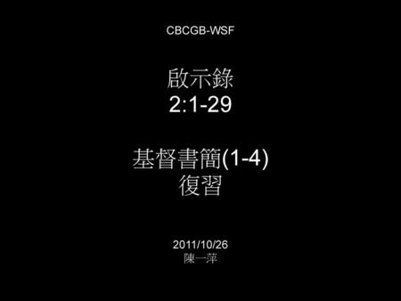 CBCGB-WSF 啟示錄 2:1-29 基督書簡(1-4) 復習 2011/10/26 陳一萍