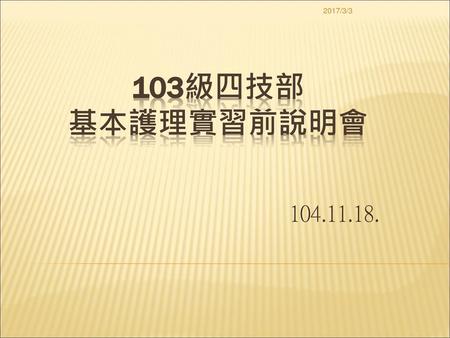 2017/3/3 103級四技部 基本護理實習前說明會 104.11.18..