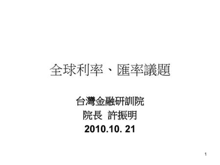 全球利率、匯率議題 台灣金融研訓院 院長 許振明 2010.10. 21.
