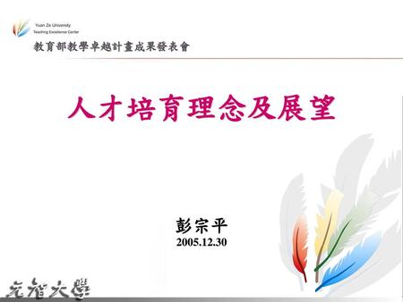 教育部教學卓越計畫成果發表會 人才培育理念及展望 彭宗平 2005.12.30.