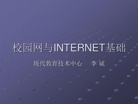 校园网与INTERNET基础 现代教育技术中心 李 斌.