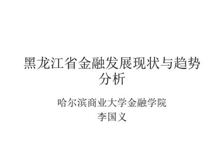 黑龙江省金融发展现状与趋势分析 哈尔滨商业大学金融学院 李国义.