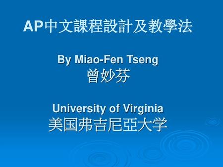 AP中文課程設計及教學法 By Miao-Fen Tseng 曾妙芬 University of Virginia 美国弗吉尼亞大学