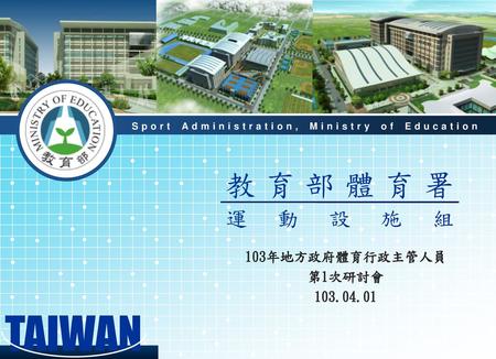 TAIWAN 教育部體育署 運動設施組 103年地方政府體育行政主管人員 第1次研討會