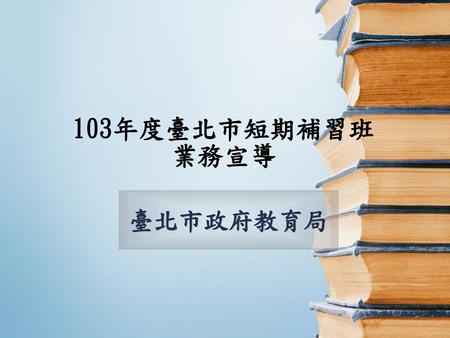 103年度臺北市短期補習班 業務宣導 臺北市政府教育局.