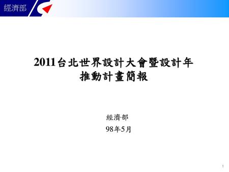 2011台北世界設計大會暨設計年 推動計畫簡報 經濟部 98年5月.