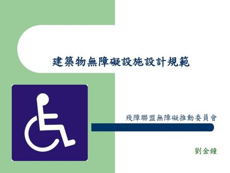 建築物無障礙設施設計規範 殘障聯盟無障礙推動委員會　 　　　　　劉金鐘.