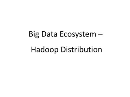 Big Data Ecosystem – Hadoop Distribution