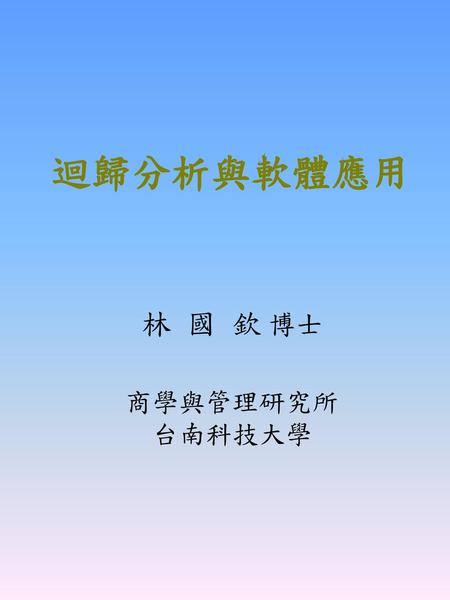 迴歸分析與軟體應用 林 國 欽 博士 商學與管理研究所 台南科技大學.