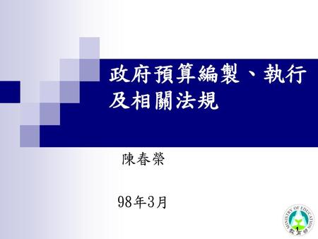 政府預算編製、執行 及相關法規 陳春榮   98年3月.