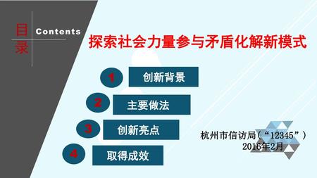 目 录 探索社会力量参与矛盾化解新模式 创新背景 主要做法 创新亮点 取得成效 杭州市信访局(“12345”)