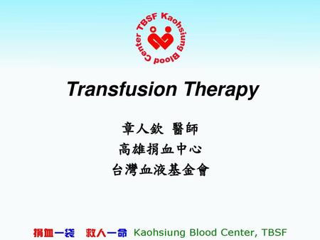 Transfusion Therapy 章人欽 醫師 高雄捐血中心 台灣血液基金會.