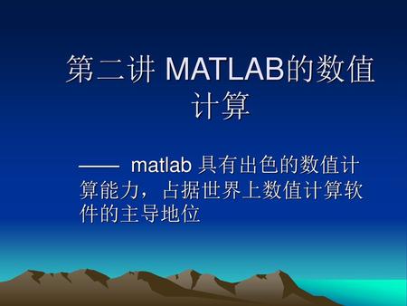 —— matlab 具有出色的数值计算能力，占据世界上数值计算软件的主导地位