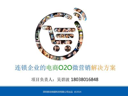 连锁企业的电商O2O微营销解决方案 项目负责人：吴碧波 18038016848 深圳移动微服科技有限公司出品 @2014.