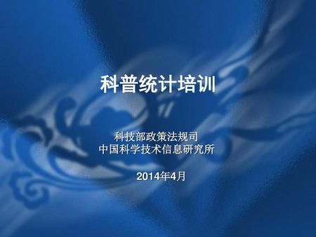 科普统计培训 科技部政策法规司 中国科学技术信息研究所 2014年4月.