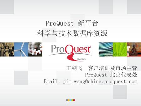 ProQuest 新平台 科学与技术数据库资源 王剑飞 客户培训及市场主管 ProQuest 北京代表处