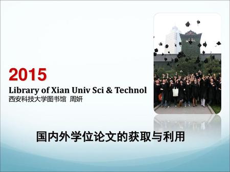 2015 Library of Xian Univ Sci & Technol 西安科技大学图书馆 周妍 国内外学位论文的获取与利用.