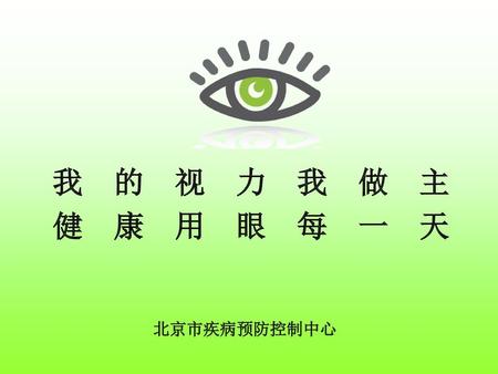我 的 视 力 我 做 主 健 康 用 眼 每 一 天 北京市疾病预防控制中心.