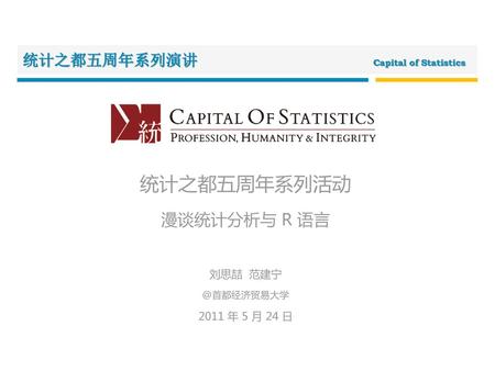 统计之都五周年系列活动 漫谈统计分析与 R 语言 刘思喆 2011 年 5 月 24 日