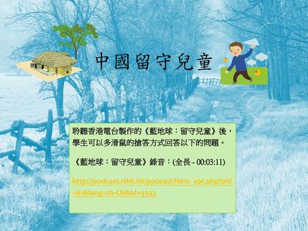 中國留守兒童 聆聽香港電台製作的《藍地球：留守兒童》後， 學生可以多滑鼠的搶答方式回答以下的問題。