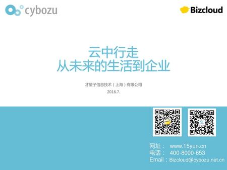 云中行走 从未来的生活到企业 网址： www.15yun.cn 电话： 400-8000-653 才望子信息技术（上海）有限公司 2016.7. 网址： www.15yun.cn 电话： 400-8000-653 Email：Bizcloud@cybozu.net.cn.