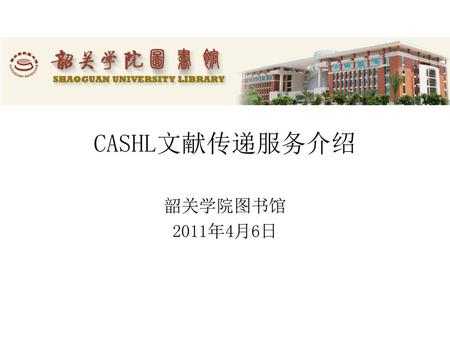 CASHL文献传递服务介绍 韶关学院图书馆 2011年4月6日.