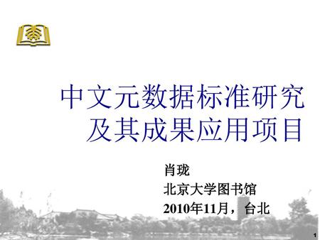中文元数据标准研究 及其成果应用项目 肖珑 北京大学图书馆 2010年11月，台北.