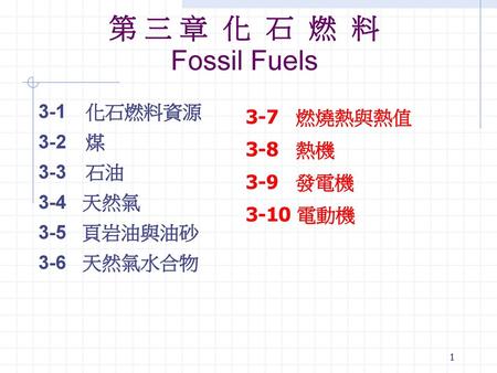第 三 章 化 石 燃 料 Fossil Fuels 3-1 化石燃料資源 3-7 燃燒熱與熱值 3-2 煤 3-8 熱機 3-3 石油