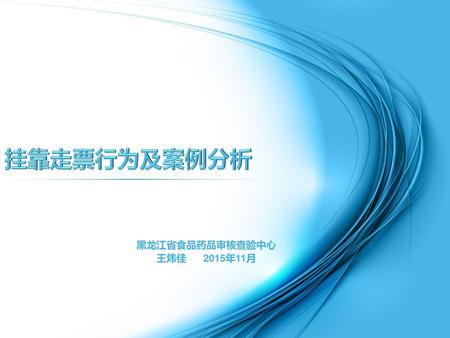 挂靠走票行为及案例分析 黑龙江省食品药品审核查验中心 王炜佳 2015年11月.