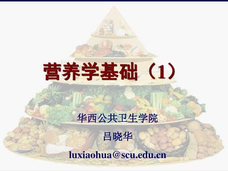 营养学基础（1） 华西公共卫生学院 吕晓华 luxiaohua@scu.edu.cn.