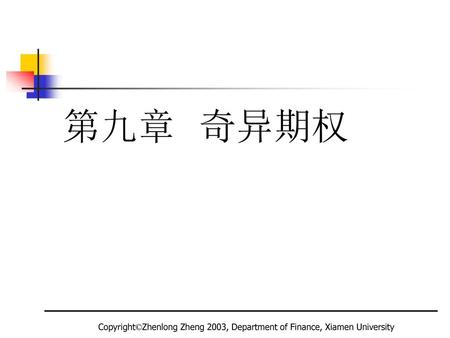 第九章 奇异期权 Copyright©Zhenlong Zheng 2003, Department of Finance, Xiamen University.