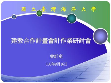 國立臺灣海洋大學 建教合作計畫會計作業研討會 會計室 100年9月16日.