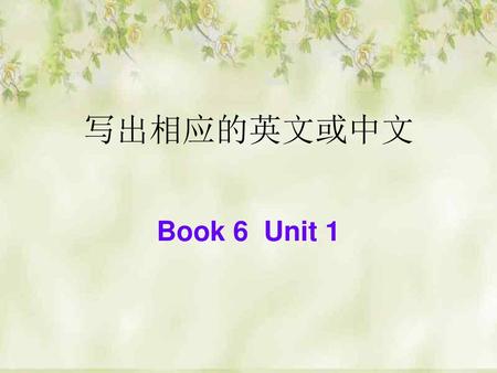 写出相应的英文或中文 Book 6 Unit 1.