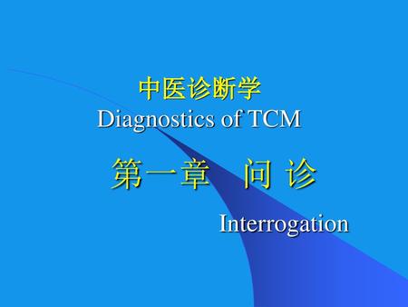 中医诊断学 Diagnostics of TCM 第一章 问 诊 Interrogation