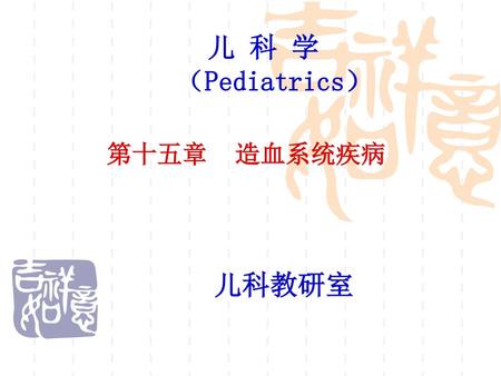 儿 科 学 （Pediatrics） 第十五章 造血系统疾病 儿科教研室.