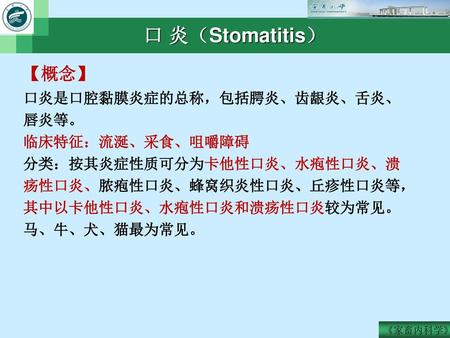 口 炎（Stomatitis） 【概念】 口炎是口腔黏膜炎症的总称，包括腭炎、齿龈炎、舌炎、唇炎等。 临床特征：流涎、采食、咀嚼障碍