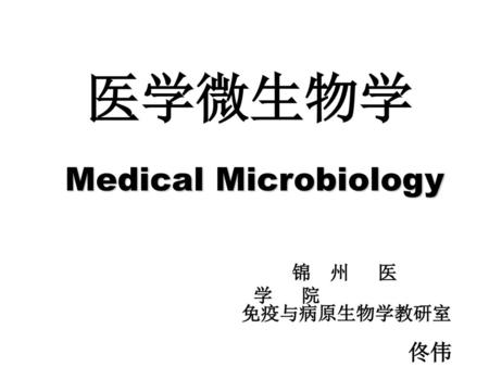 医学微生物学 Medical Microbiology 锦 州 医 学 院 免疫与病原生物学教研室 佟伟.