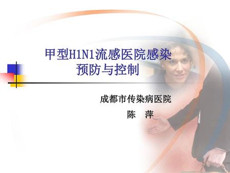 甲型H1N1流感医院感染 预防与控制 成都市传染病医院 陈 萍.