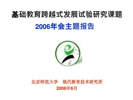 基础教育跨越式发展试验研究课题 2006年会主题报告 北京师范大学　现代教育技术研究所 2006年6月.