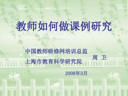 教师如何做课例研究 中国教师研修网培训总监 上海市教育科学研究院 周 卫 2008年3月.